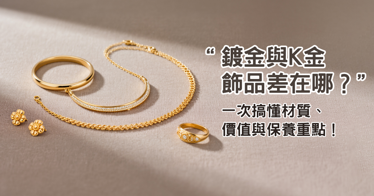 鍍金與K金飾品差在哪?一次搞懂材質、價值與保養重點