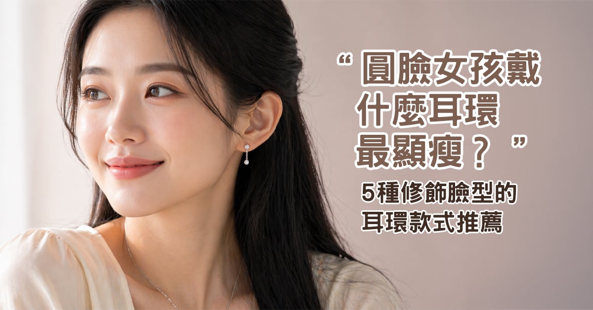 圓臉女孩耳環推薦 OSMAR 顯瘦修飾臉型挑選指南